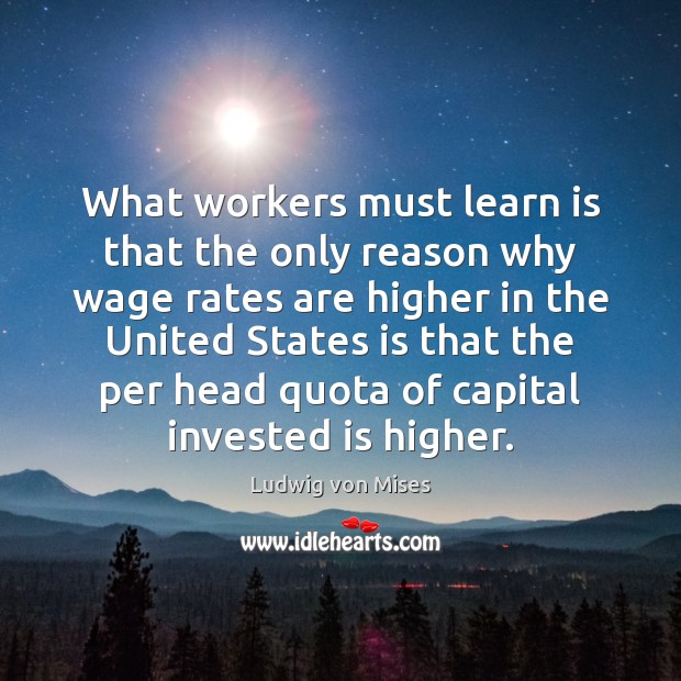 What workers must learn is that the only reason why wage rates Ludwig von Mises Picture Quote