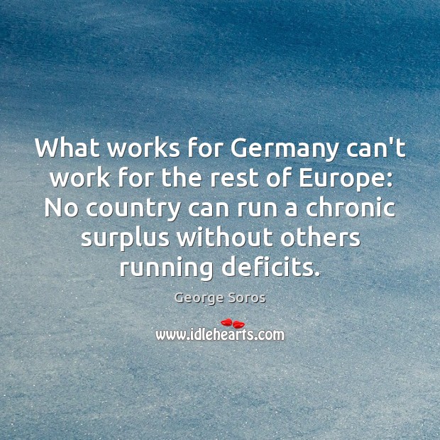 What works for Germany can’t work for the rest of Europe: No George Soros Picture Quote
