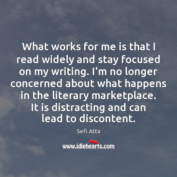 What works for me is that I read widely and stay focused Sefi Atta Picture Quote