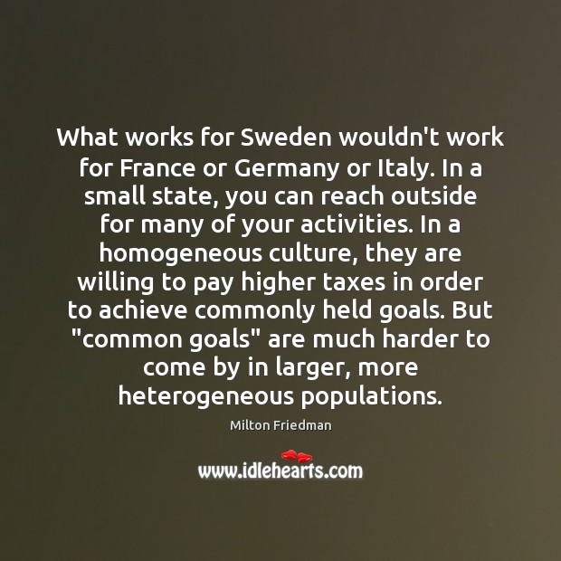 What works for Sweden wouldn’t work for France or Germany or Italy. Milton Friedman Picture Quote