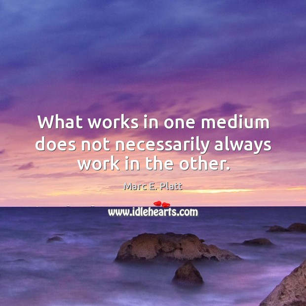 What works in one medium does not necessarily always work in the other. Image