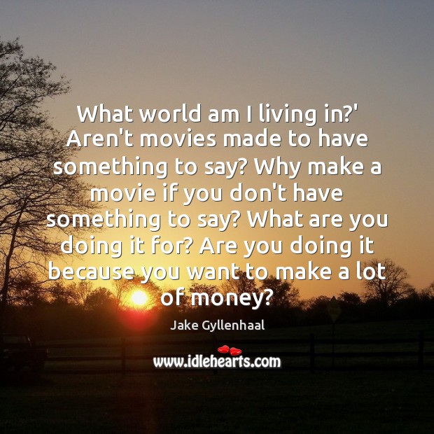 What world am I living in?’ Aren’t movies made to have Jake Gyllenhaal Picture Quote