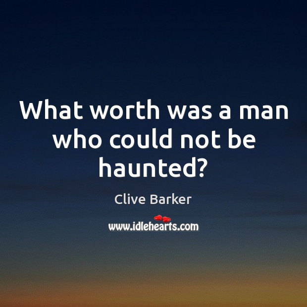 What worth was a man who could not be haunted? Clive Barker Picture Quote