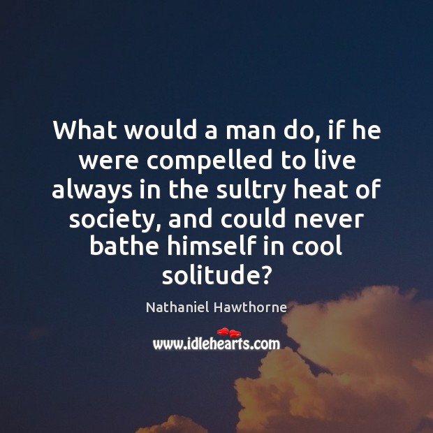 What would a man do, if he were compelled to live always Nathaniel Hawthorne Picture Quote