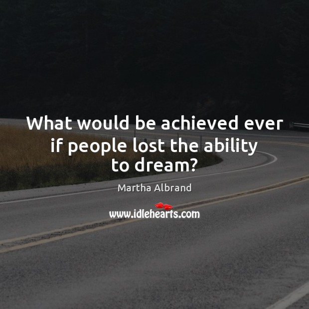 What would be achieved ever if people lost the ability to dream? Dream Quotes Image