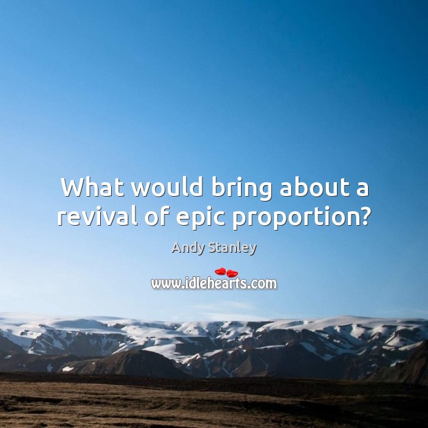 What would bring about a revival of epic proportion? Andy Stanley Picture Quote