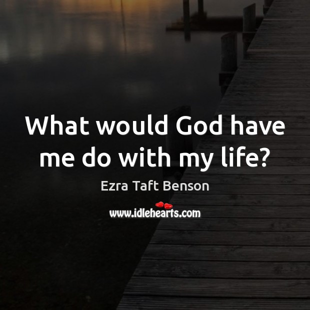 What would God have me do with my life? Ezra Taft Benson Picture Quote