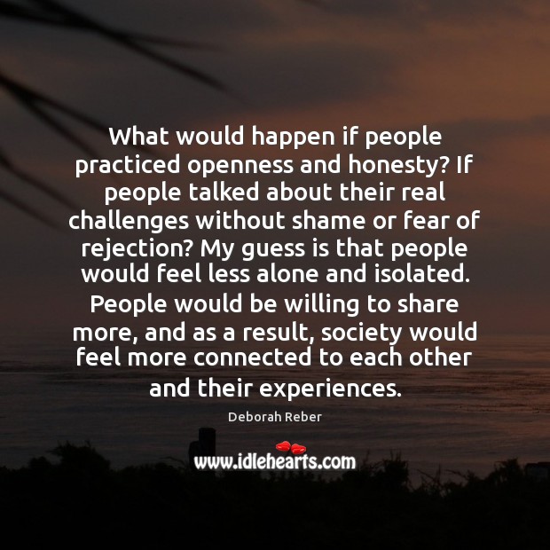 What would happen if people practiced openness and honesty? If people talked Deborah Reber Picture Quote