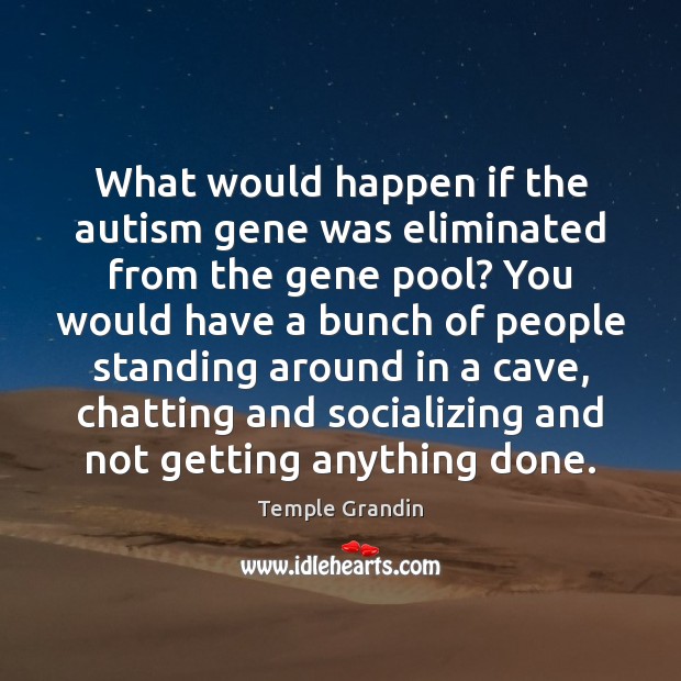 What would happen if the autism gene was eliminated from the gene Temple Grandin Picture Quote