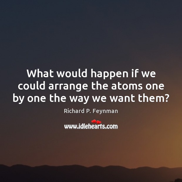 What would happen if we could arrange the atoms one by one the way we want them? Image