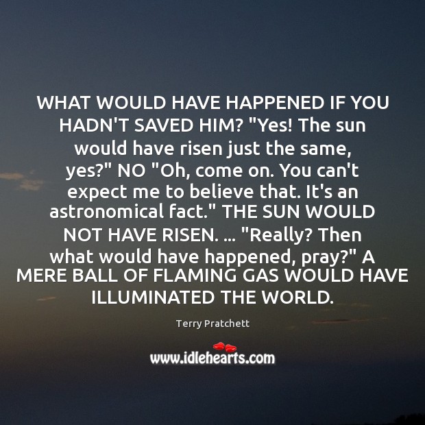 WHAT WOULD HAVE HAPPENED IF YOU HADN’T SAVED HIM? “Yes! The sun Terry Pratchett Picture Quote