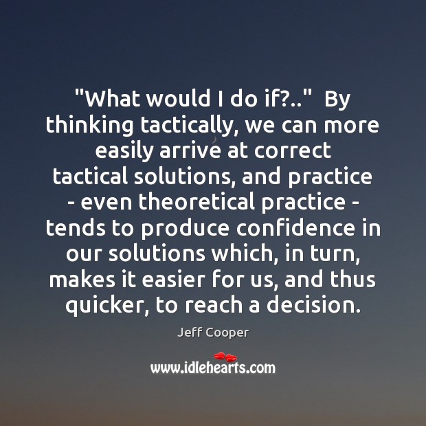 “What would I do if?..”  By thinking tactically, we can more easily Jeff Cooper Picture Quote