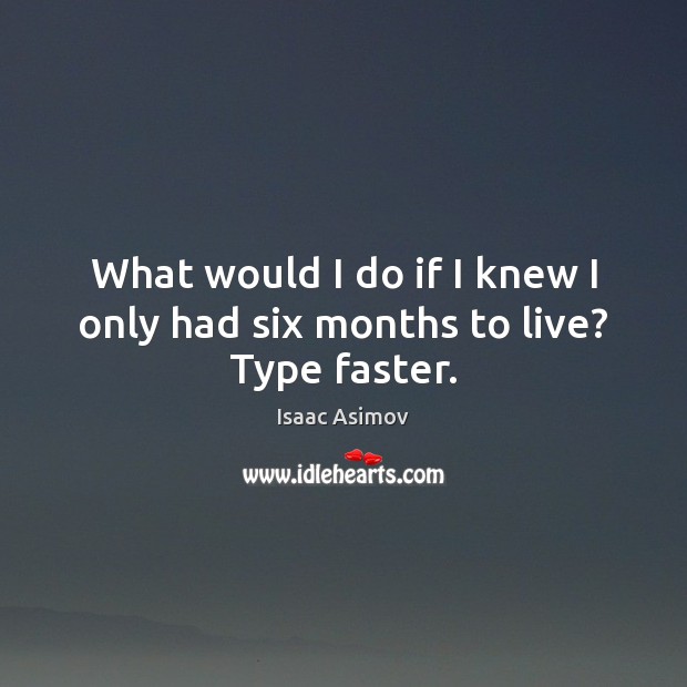 What would I do if I knew I only had six months to live? Type faster. Isaac Asimov Picture Quote