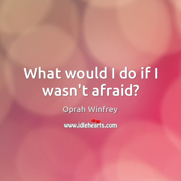 What would I do if I wasn’t afraid? Oprah Winfrey Picture Quote