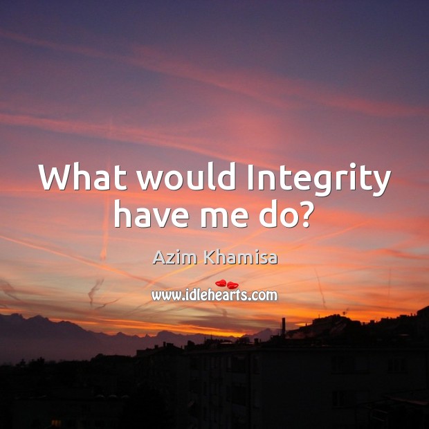 What would Integrity have me do? Azim Khamisa Picture Quote