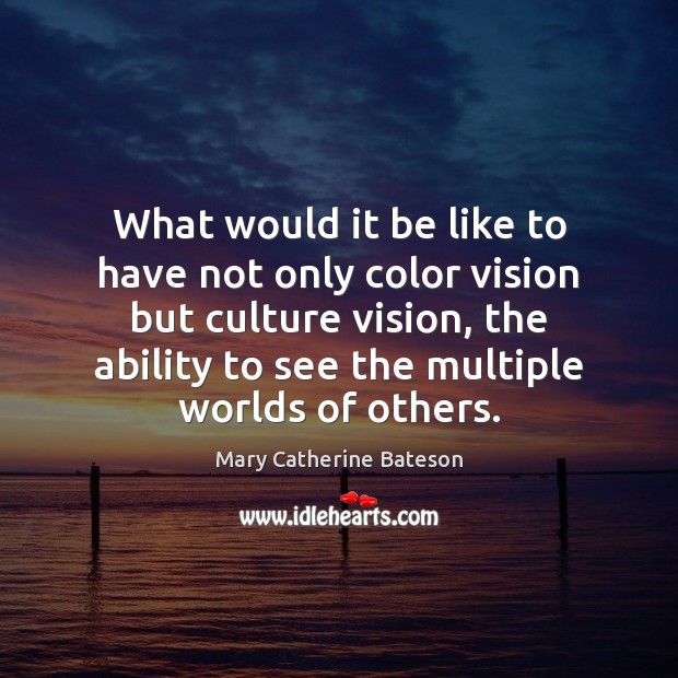 What would it be like to have not only color vision but Mary Catherine Bateson Picture Quote