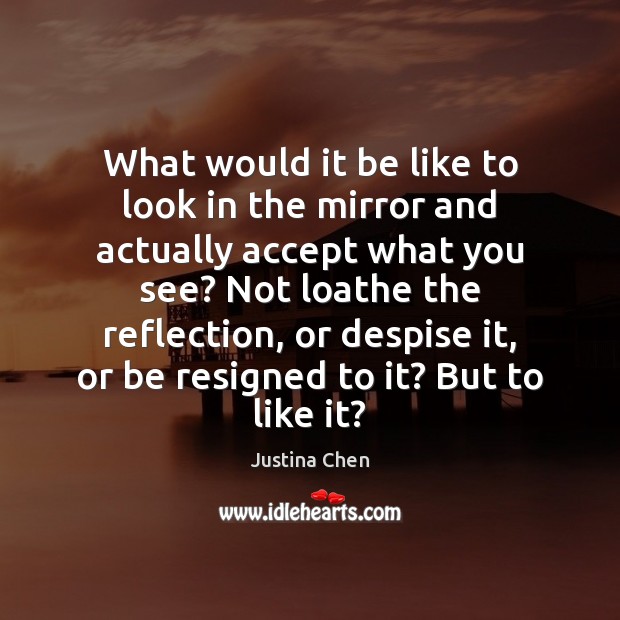 What would it be like to look in the mirror and actually Justina Chen Picture Quote