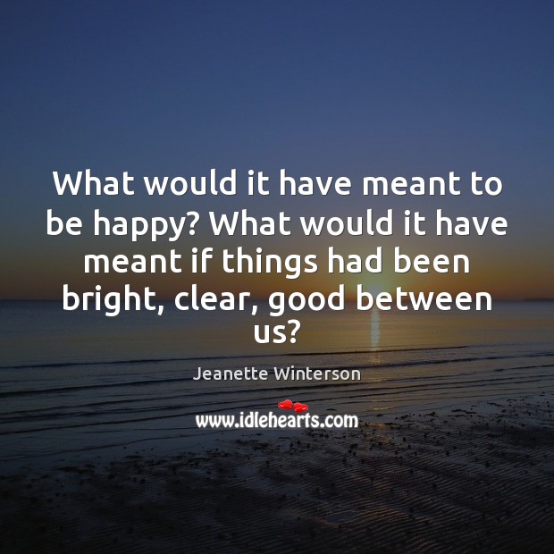 What would it have meant to be happy? What would it have Jeanette Winterson Picture Quote