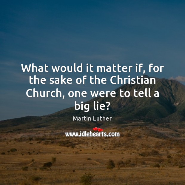 What would it matter if, for the sake of the Christian Church, one were to tell a big lie? Image