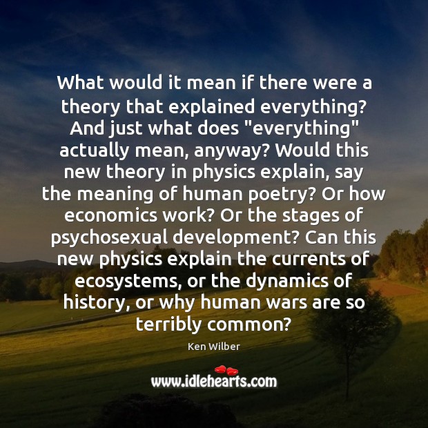 What would it mean if there were a theory that explained everything? Ken Wilber Picture Quote