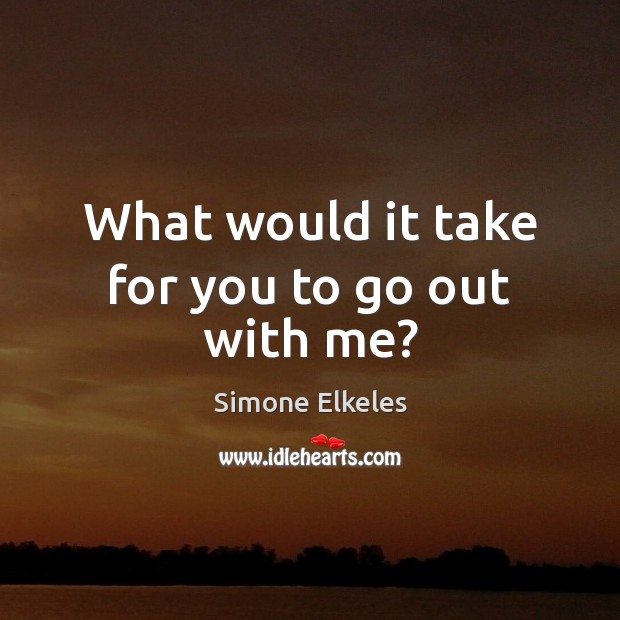 What would it take for you to go out with me? Simone Elkeles Picture Quote