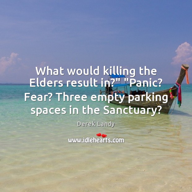 What would killing the Elders result in?” “Panic? Fear? Three empty parking Derek Landy Picture Quote