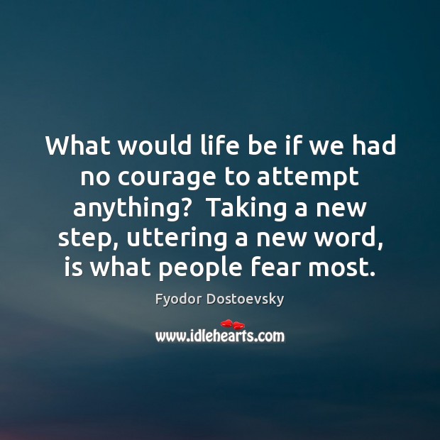 What would life be if we had no courage to attempt anything? Fyodor Dostoevsky Picture Quote