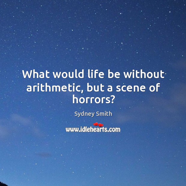 What would life be without arithmetic, but a scene of horrors? Sydney Smith Picture Quote