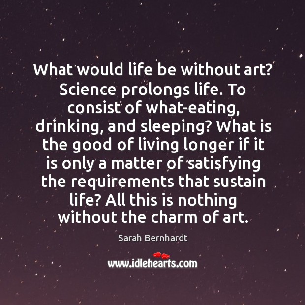 What would life be without art? Science prolongs life. To consist of Sarah Bernhardt Picture Quote