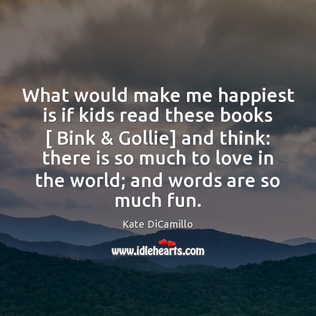 What would make me happiest is if kids read these books [ Bink & Image