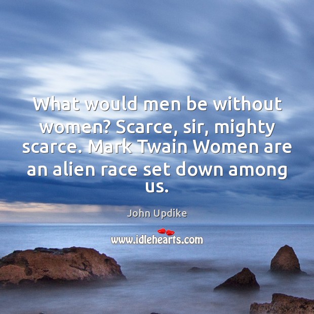 What would men be without women? Scarce, sir, mighty scarce. Mark Twain John Updike Picture Quote