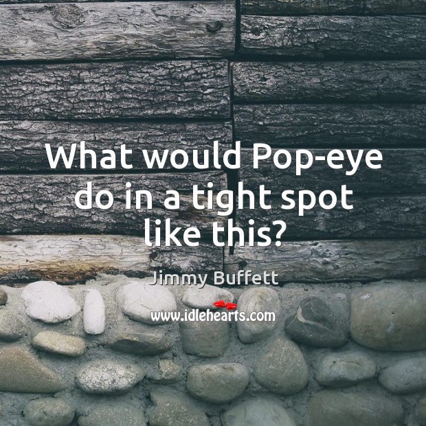 What would Pop-eye do in a tight spot like this? Image