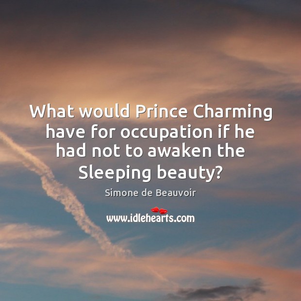 What would Prince Charming have for occupation if he had not to Simone de Beauvoir Picture Quote
