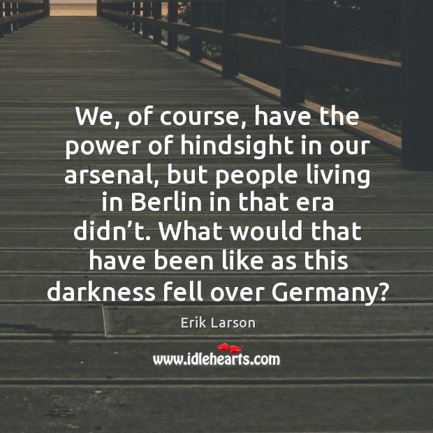 What would that have been like as this darkness fell over germany? Erik Larson Picture Quote