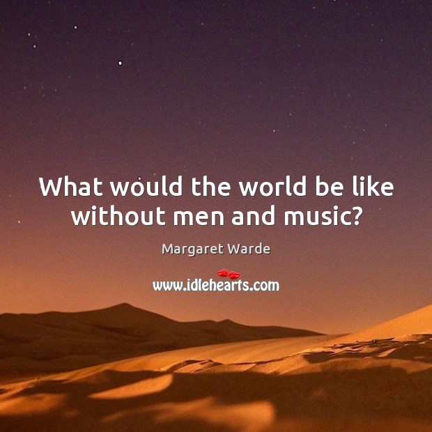 What would the world be like without men and music? Image