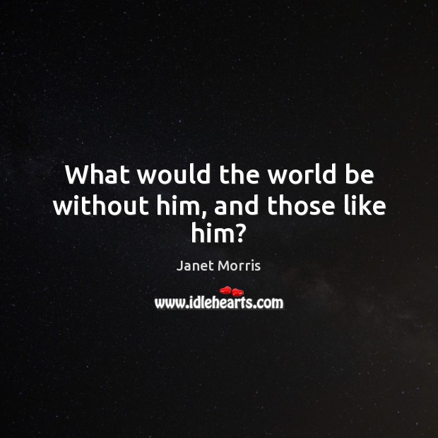 What would the world be without him, and those like him? Janet Morris Picture Quote