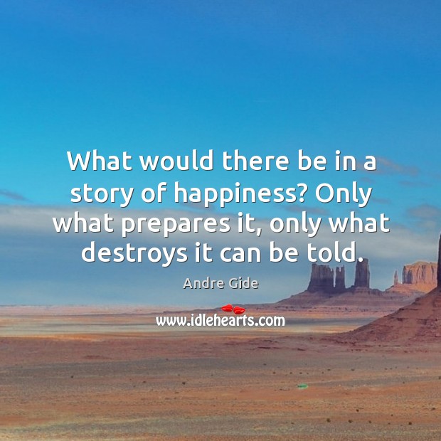 What would there be in a story of happiness? only what prepares it, only what destroys it can be told. Andre Gide Picture Quote