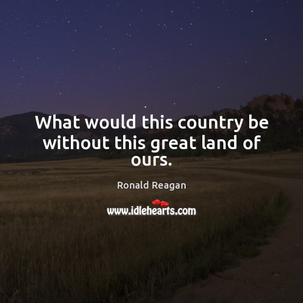 What would this country be without this great land of ours. Image