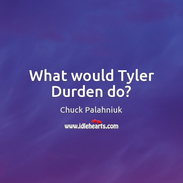 What would Tyler Durden do? Chuck Palahniuk Picture Quote