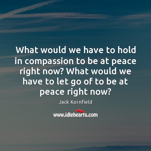 What would we have to hold in compassion to be at peace Jack Kornfield Picture Quote