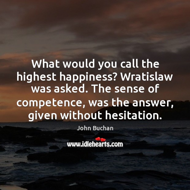 What would you call the highest happiness? Wratislaw was asked. The sense John Buchan Picture Quote