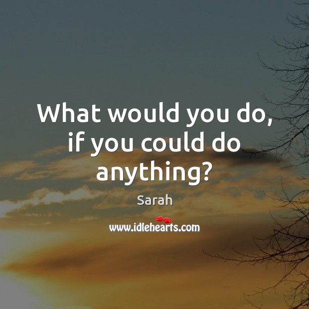 What would you do, if you could do anything? Sarah Picture Quote