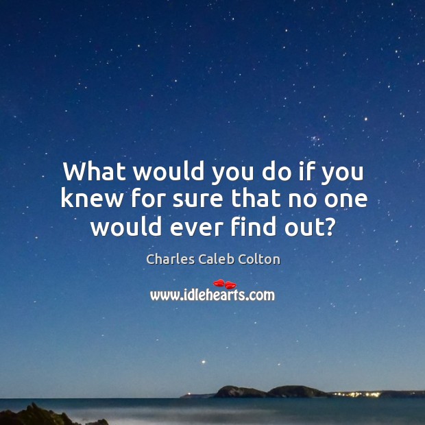 What would you do if you knew for sure that no one would ever find out? Image
