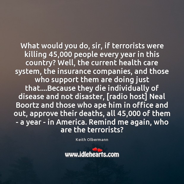 What would you do, sir, if terrorists were killing 45,000 people every year Keith Olbermann Picture Quote