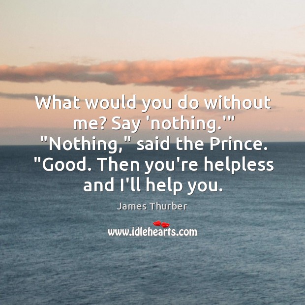 What would you do without me? Say ‘nothing.'” “Nothing,” said the James Thurber Picture Quote