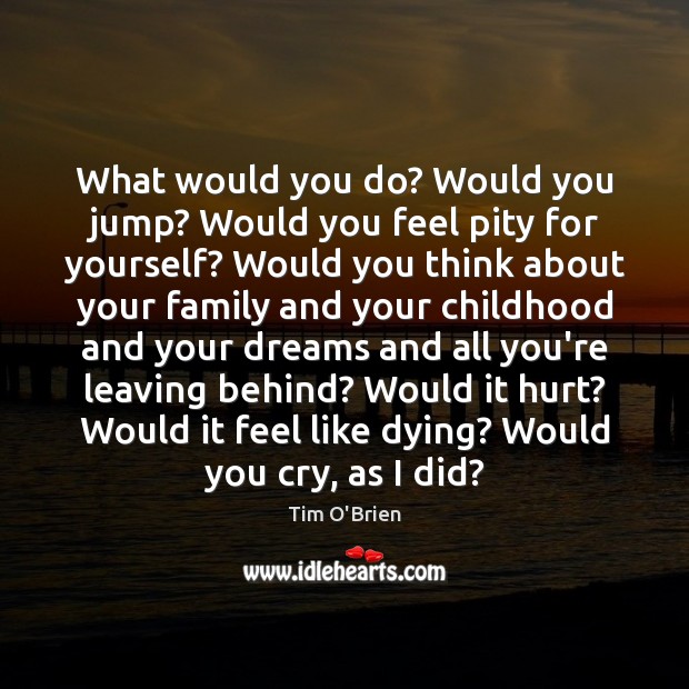 What would you do? Would you jump? Would you feel pity for Tim O’Brien Picture Quote
