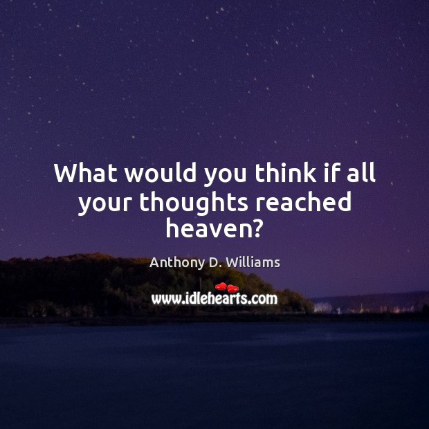 What would you think if all your thoughts reached heaven? Anthony D. Williams Picture Quote