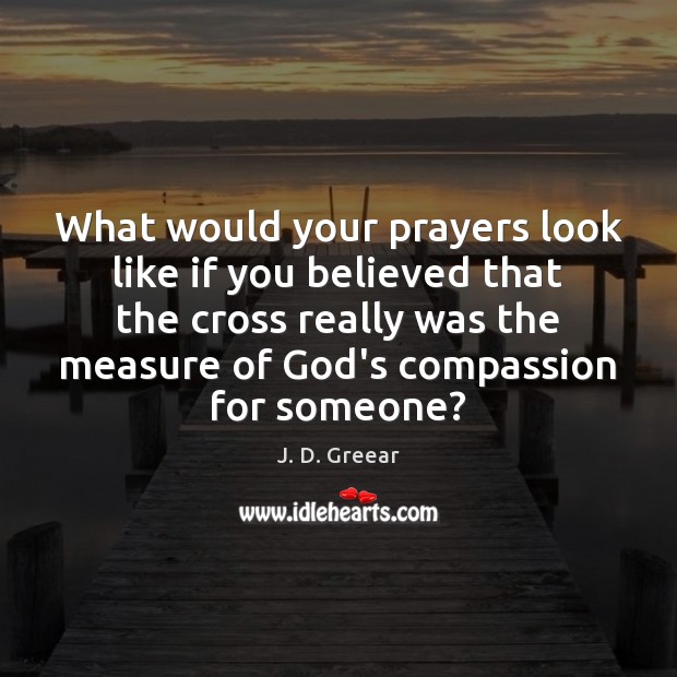What would your prayers look like if you believed that the cross J. D. Greear Picture Quote