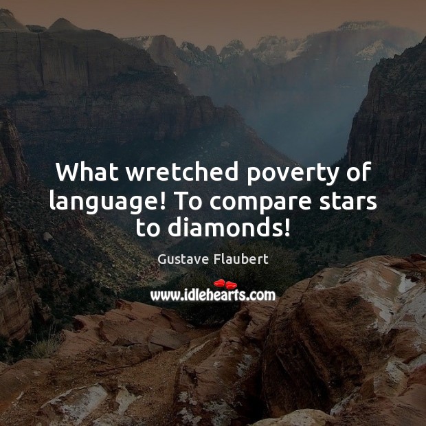 What wretched poverty of language! To compare stars to diamonds! Gustave Flaubert Picture Quote
