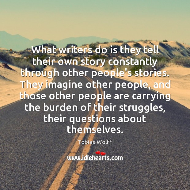 What writers do is they tell their own story constantly through other Tobias Wolff Picture Quote